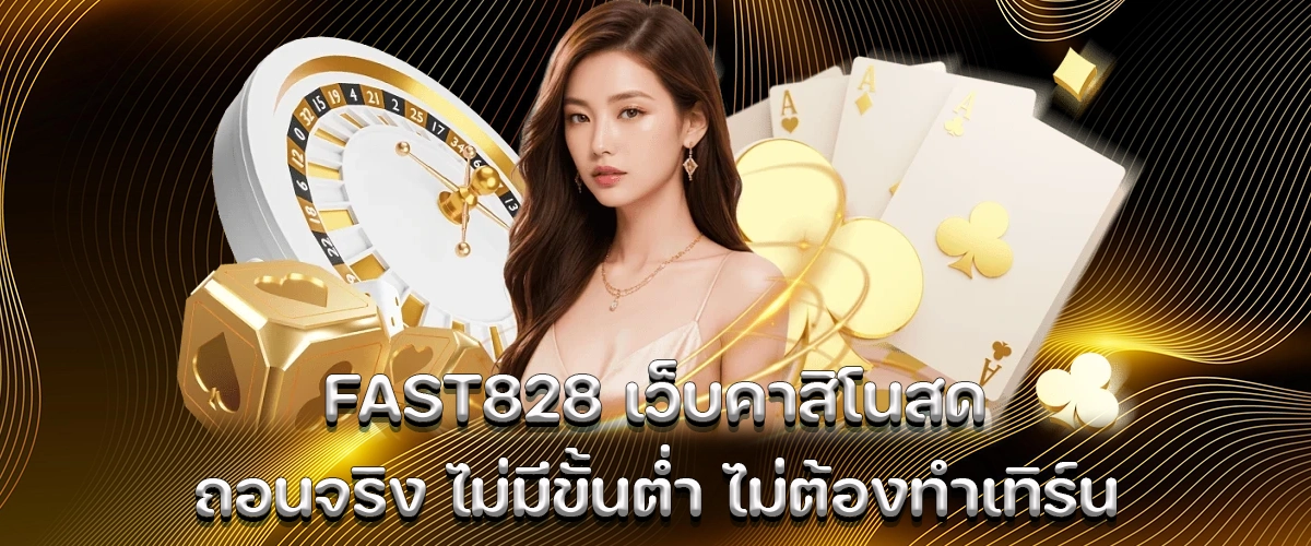 fast828 live casino, real withdrawal every time, no minimum, no turnover, safe system and fun experience for every player
